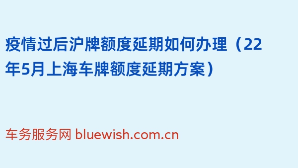 疫情过后沪牌额度延期如何办理（22年5月上海车牌额度延期方案） 