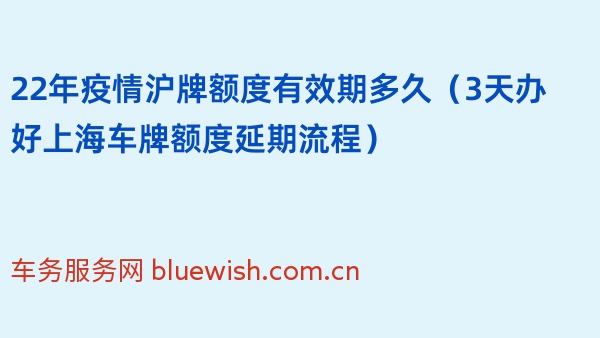 22年疫情沪牌额度有效期多久（3天办好上海车牌额度延期流程）