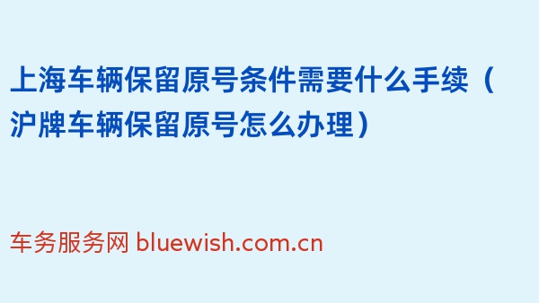 上海车辆保留原号条件需要什么手续（沪牌车辆保留原号怎么办理）