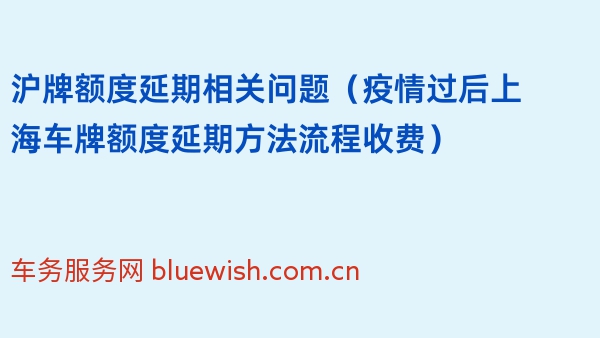 沪牌额度延期相关问题（疫情过后上海车牌额度延期方法流程收费）