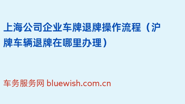 2024年上海公司企业车牌退牌操作流程（沪牌车辆退牌在哪里办理）