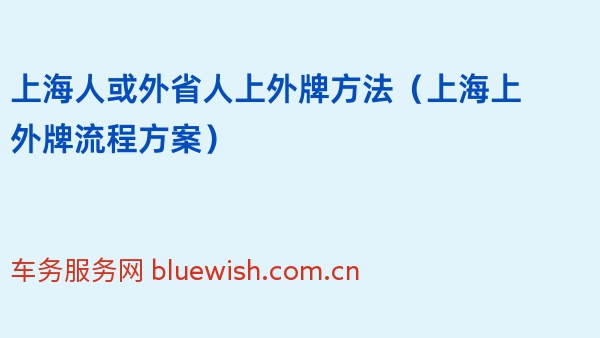 2024年上海人或外省人上外牌方法（上海上外牌流程方案）