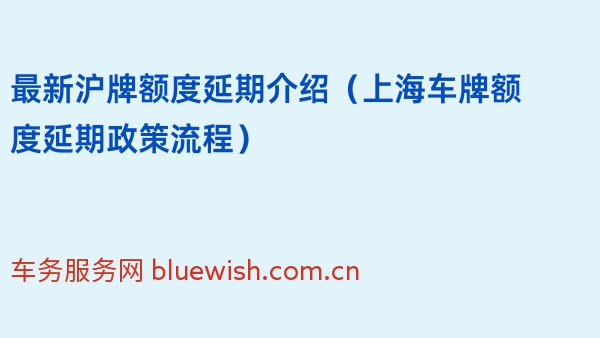 2024年最新沪牌额度延期介绍（上海车牌额度延期政策流程）