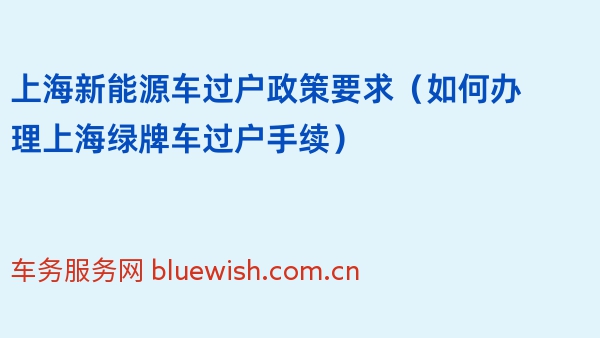 2024年上海新能源车过户政策要求（如何办理上海绿牌车过户手续）