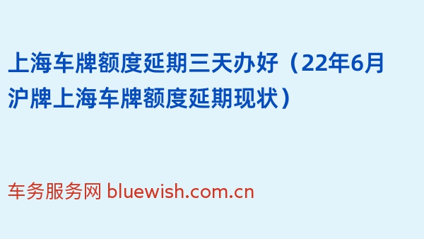 上海车牌额度延期三天办好（22年6月沪牌上海车牌额度延期现状）