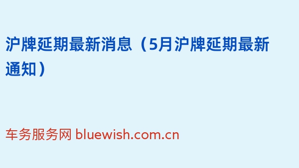 沪牌延期最新消息（2024年5月沪牌延期最新通知）