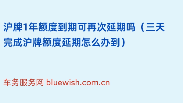 沪牌1年额度到期可再次延期吗（三天完成沪牌额度延期怎么办到）