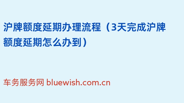 2024年沪牌额度延期办理流程（3天完成沪牌额度延期怎么办到）