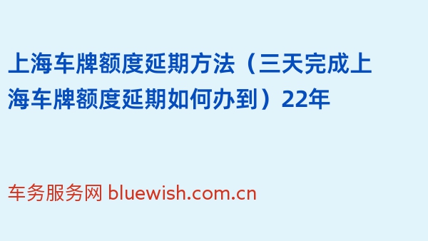 上海车牌额度延期方法（三天完成上海车牌额度延期如何办到）22年