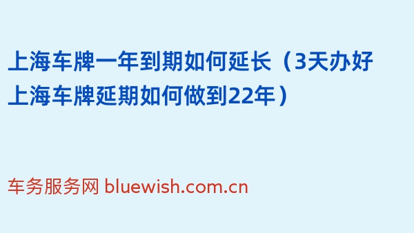 上海车牌一年到期如何延长（3天办好上海车牌延期如何做到22年）