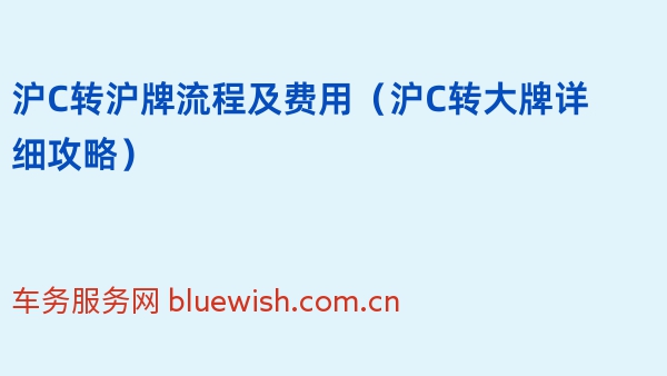 沪C转沪牌流程及费用（2024年沪C转大牌详细攻略）