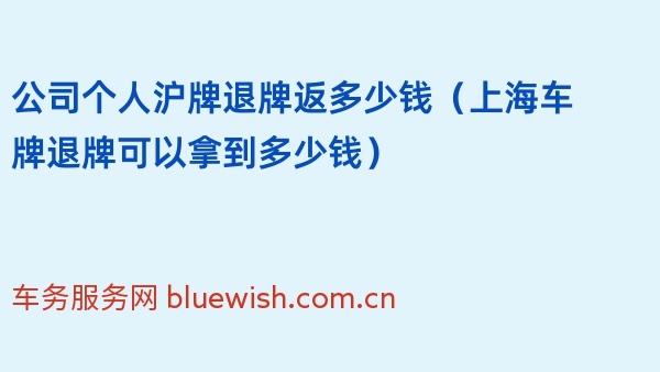 公司个人沪牌退牌返多少钱（2024年上海车牌退牌可以拿到多少钱）