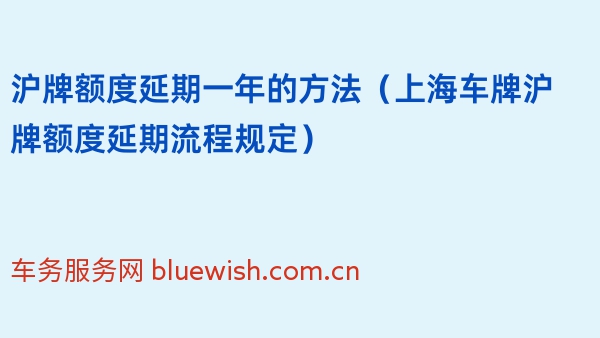 2024年沪牌额度延期一年的方法（上海车牌沪牌额度延期流程规定）