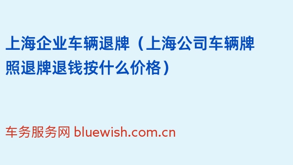 2024年上海企业车辆退牌（上海公司车辆牌照退牌退钱按什么价格）