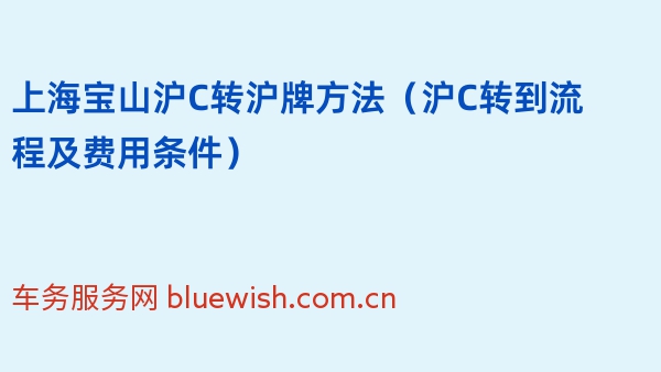 上海宝山沪C转沪牌方法（2024年沪C转到流程及费用条件）