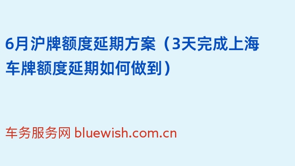 2024年6月沪牌额度延期方案（3天完成上海车牌额度延期如何做到）