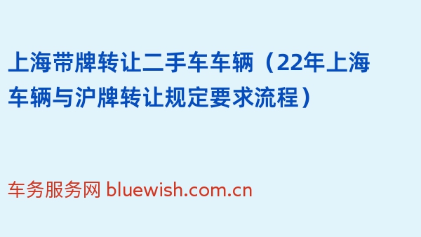 上海带牌转让二手车车辆（22年上海车辆与沪牌转让规定要求流程）