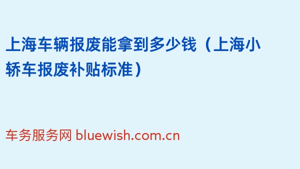 上海车辆报废能拿到多少钱（2024年上海小轿车报废补贴标准）