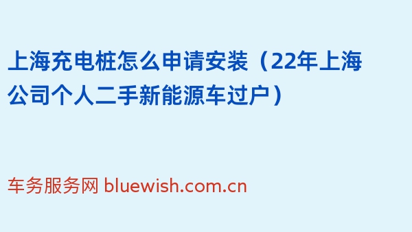 上海充电桩怎么申请安装（22年上海公司个人二手新能源车过户）