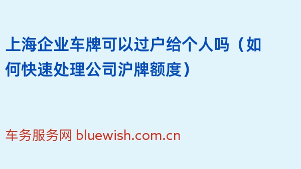 上海企业车牌可以过户给个人吗（如何快速处理公司沪牌额度）