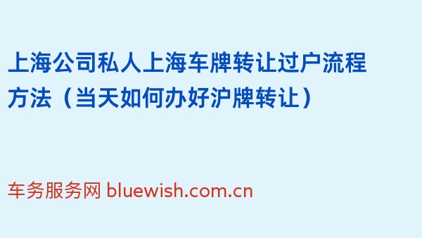 上海公司私人上海车牌转让过户流程方法（当天如何办好沪牌转让）