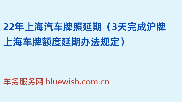 22年上海汽车牌照延期（3天完成沪牌上海车牌额度延期办法规定）