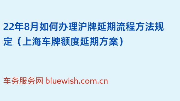 22年8月如何办理沪牌延期流程方法规定（上海车牌额度延期方案）