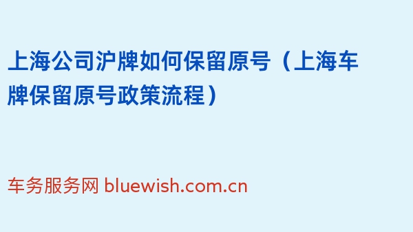 上海公司沪牌如何保留原号（2024年上海车牌保留原号政策流程）