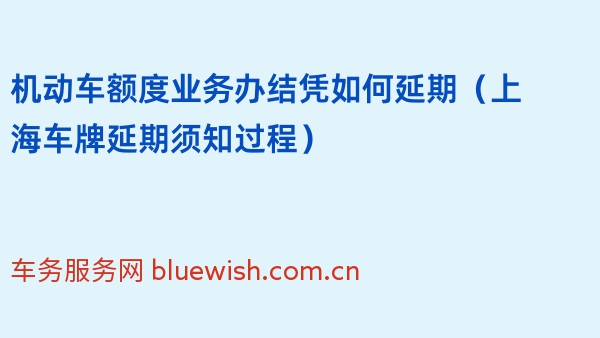 机动车额度业务办结凭如何延期（2024年上海车牌延期须知过程）