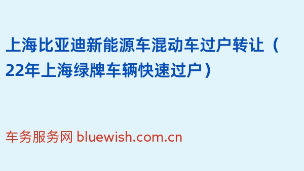 上海比亚迪新能源车混动车过户转让（22年上海绿牌车辆快速过户）