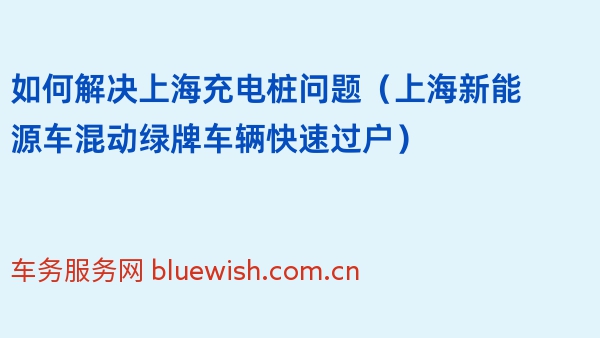 如何解决上海充电桩问题（上海新能源车混动绿牌车辆快速过户）