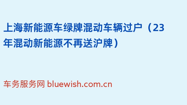 上海新能源车绿牌混动车辆过户（23年混动新能源不再送沪牌）