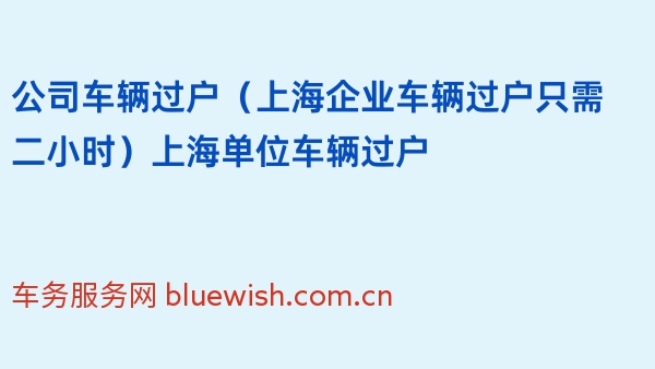 公司车辆过户（上海企业车辆过户只需二小时）上海单位车辆过户