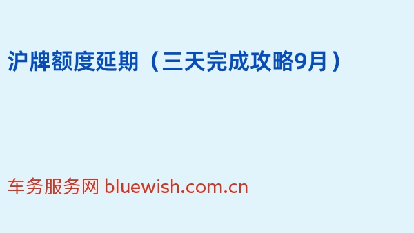 沪牌额度延期（三天完成攻略2024年9月）