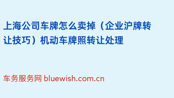 上海公司车牌怎么卖掉（企业沪牌转让技巧）机动车牌照转让处理