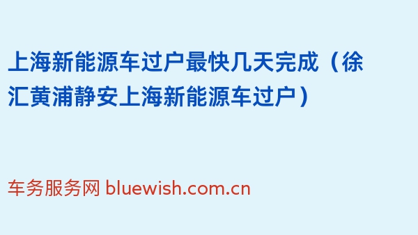 上海新能源车过户最快几天完成（徐汇黄浦静安上海新能源车过户）