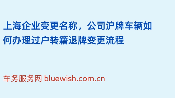 上海企业变更名称，公司沪牌车辆如何办理过户转籍退牌变更流程