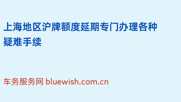 上海地区沪牌额度延期专门办理各种疑难手续