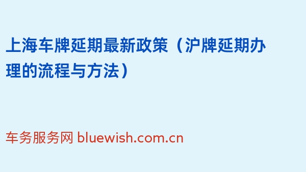 上海车牌延期最新政策（沪牌延期办理的流程与方法）2024年