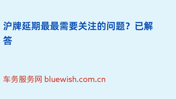 沪牌延期最最需要关注的问题？已解答