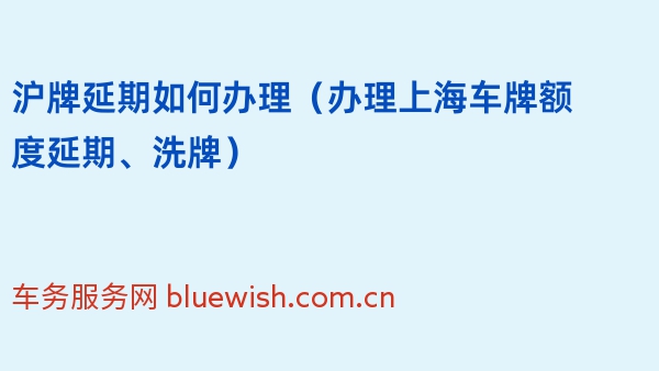 沪牌延期如何办理（2024年办理上海车牌额度延期、洗牌）