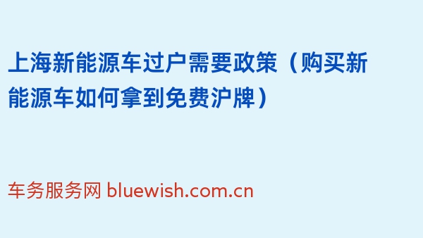 上海新能源车过户需要政策（购买新能源车如何拿到免费沪牌）