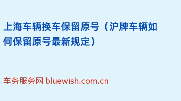 2024年上海车辆换车保留原号（沪牌车辆如何保留原号最新规定）