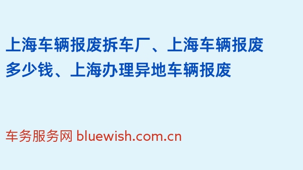 上海车辆报废拆车厂、上海车辆报废多少钱、上海办理异地车辆报废