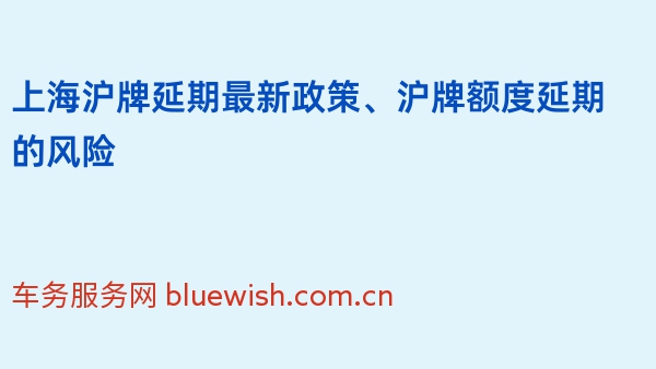 上海沪牌延期最新政策、沪牌额度延期的风险