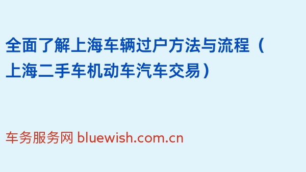 全面了解上海车辆过户方法与流程（上海二手车机动车汽车交易）