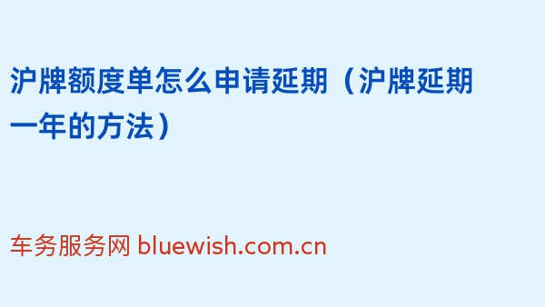 沪牌额度单怎么申请延期（2024年沪牌延期一年的方法）