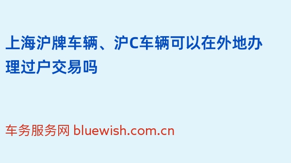 上海沪牌车辆、沪C车辆可以在外地办理过户交易吗