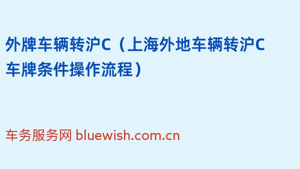 外牌车辆转沪C（2024年上海外地车辆转沪C车牌条件操作流程）