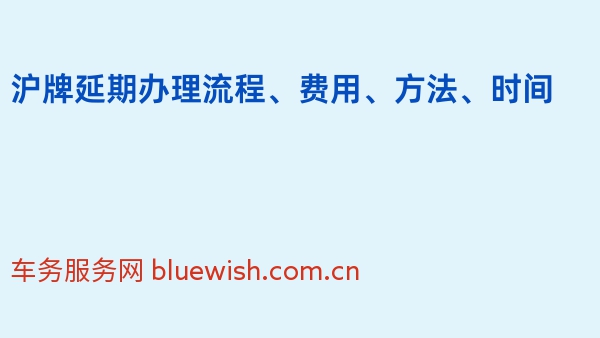 2024年沪牌延期办理流程、费用、方法、时间
